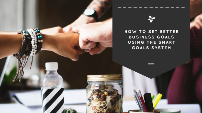 How To Set Better Business Goals Using the SMART Goals System