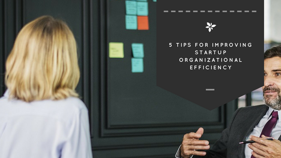 5 Tips to Help Startups Improve Organizational Efficiency