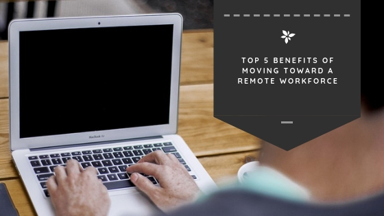 Top 5 Benefits of Moving Toward a Remote Workforce