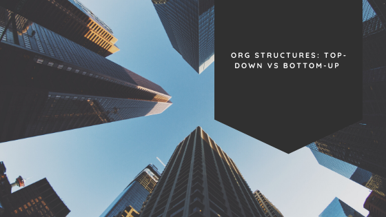 Org Structures – Top-Down vs Bottom-Up