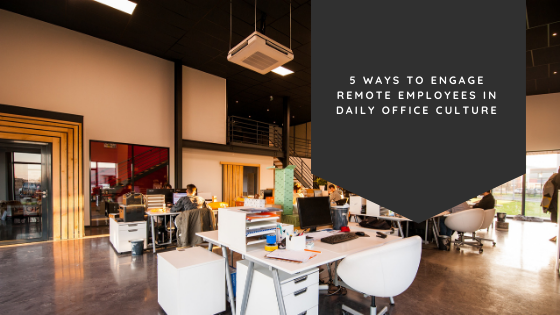 5 Ways to Engage Remote Employees in Daily Office Culture